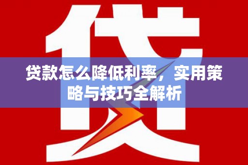 沧源贷款怎么降低利率，实用策略与技巧全解析
