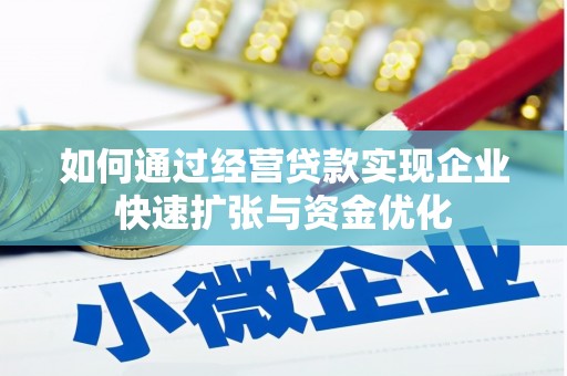 沧源如何通过经营贷款实现企业快速扩张与资金优化