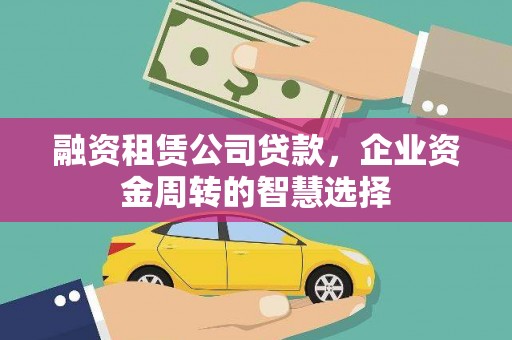 沧源融资租赁公司贷款，企业资金周转的智慧选择