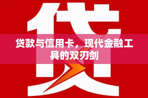 沧源贷款与信用卡，现代金融工具的双刃剑