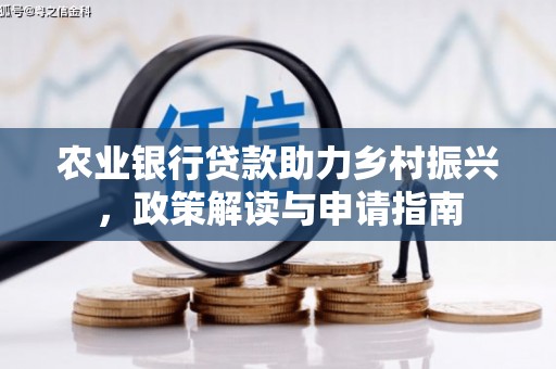沧源农业银行贷款助力乡村振兴，政策解读与申请指南