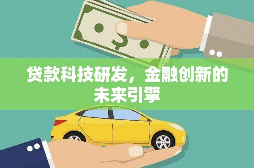 沧源贷款科技研发，金融创新的未来引擎