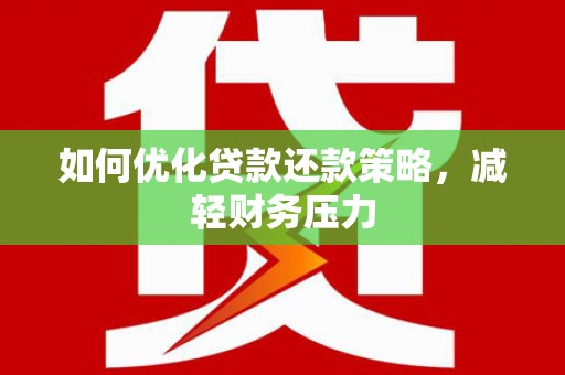 沧源如何优化贷款还款策略，减轻财务压力