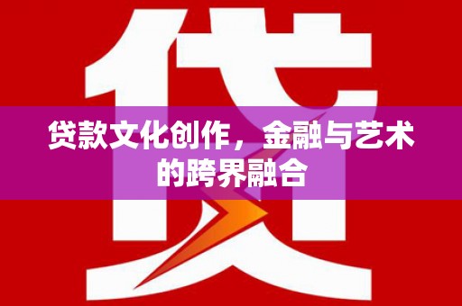 沧源贷款文化创作，金融与艺术的跨界融合