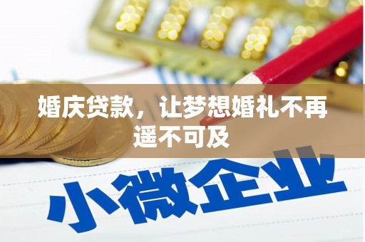 沧源婚庆贷款，让梦想婚礼不再遥不可及