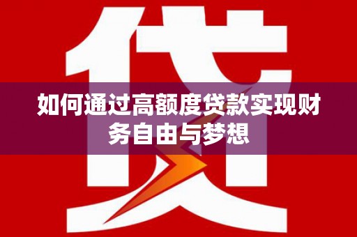 沧源如何通过高额度贷款实现财务自由与梦想