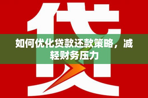 沧源如何优化贷款还款策略，减轻财务压力