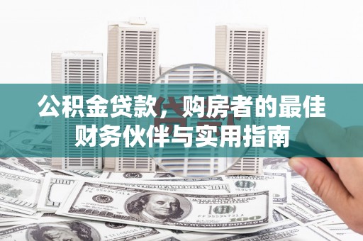 沧源公积金贷款，购房者的最佳财务伙伴与实用指南