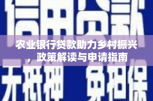 沧源农业银行贷款助力乡村振兴，政策解读与申请指南