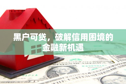 沧源黑户可贷，破解信用困境的金融新机遇
