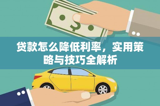 沧源贷款怎么降低利率，实用策略与技巧全解析