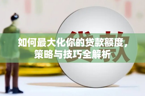 沧源如何最大化你的贷款额度，策略与技巧全解析