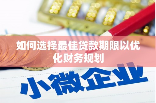 沧源如何选择最佳贷款期限以优化财务规划