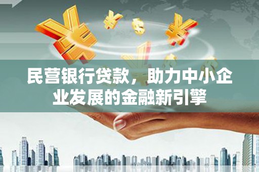 沧源民营银行贷款，助力中小企业发展的金融新引擎