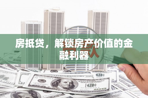 沧源房抵贷，解锁房产价值的金融利器