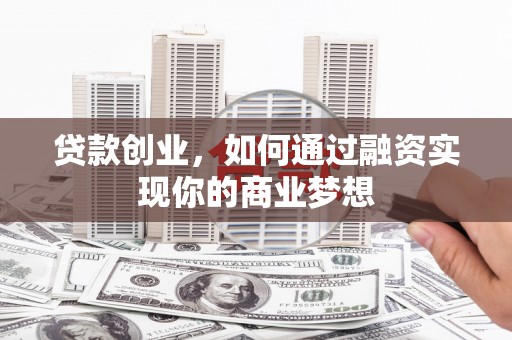 沧源贷款创业，如何通过融资实现你的商业梦想