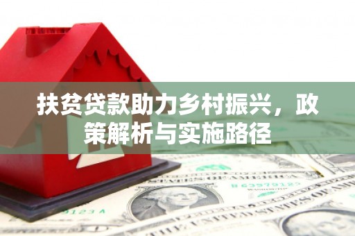 沧源扶贫贷款助力乡村振兴，政策解析与实施路径