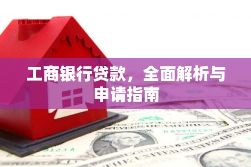沧源工商银行贷款，全面解析与申请指南