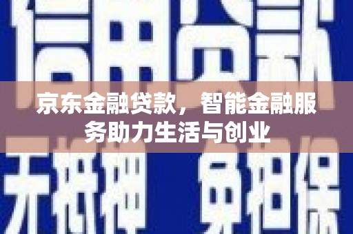 沧源京东金融贷款，智能金融服务助力生活与创业