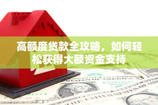 沧源高额度贷款全攻略，如何轻松获得大额资金支持