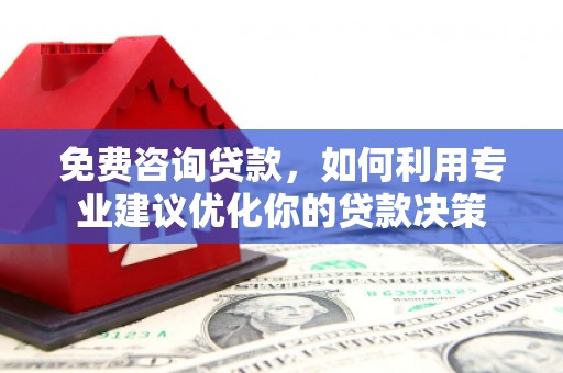 沧源免费咨询贷款，如何利用专业建议优化你的贷款决策