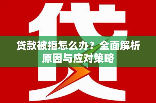 沧源贷款被拒怎么办？全面解析原因与应对策略