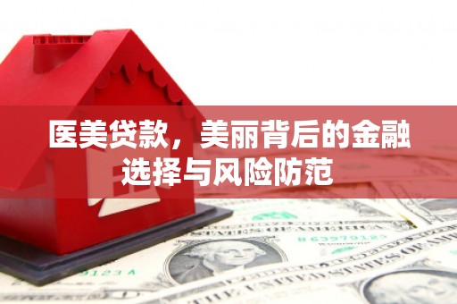沧源医美贷款，美丽背后的金融选择与风险防范